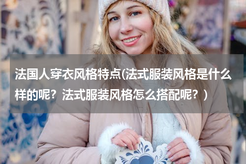 法国人穿衣风格特点(法式服装风格是什么样的呢？法式服装风格怎么搭配呢？)
