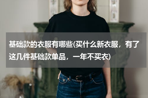 基础款的衣服有哪些(买什么新衣服，有了这几件基础款单品，一年不买衣)