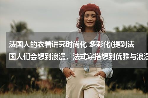法国人的衣着讲究时尚化 多彩化(提到法国人们会想到浪漫，法式穿搭想到优雅与浪漫，你认为呢？)