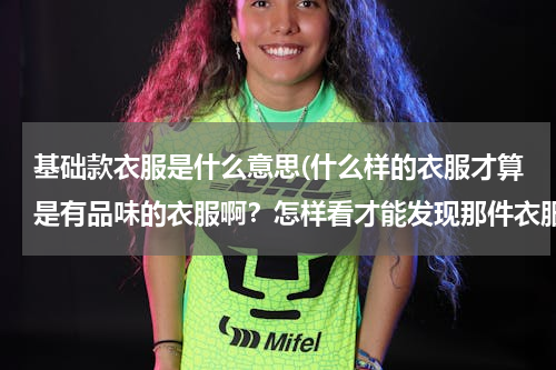 基础款衣服是什么意思(什么样的衣服才算是有品味的衣服啊？怎样看才能发现那件衣服穿着有品味？求大神帮助)