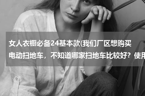 女人衣橱必备24基本款(我们厂区想购买电动扫地车，不知道哪家扫地车比较好？使用性能怎么样？)