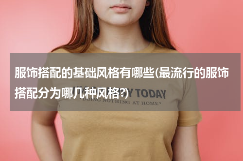 服饰搭配的基础风格有哪些(最流行的服饰搭配分为哪几种风格?)