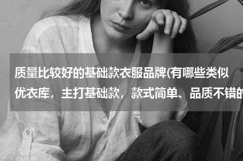 质量比较好的基础款衣服品牌(有哪些类似优衣库，主打基础款，款式简单、品质不错的服装品牌？)