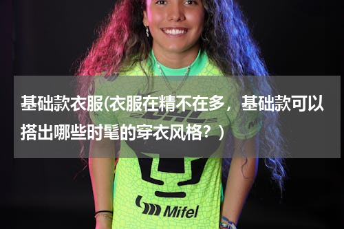 基础款衣服(衣服在精不在多，基础款可以搭出哪些时髦的穿衣风格？)