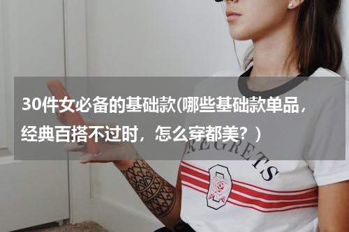 30件女必备的基础款(哪些基础款单品，经典百搭不过时，怎么穿都美？)
