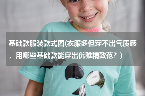 基础款服装款式图(衣服多但穿不出气质感，用哪些基础款能穿出优雅精致范？)