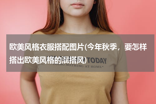 欧美风格衣服搭配图片(今年秋季，要怎样搭出欧美风格的混搭风)