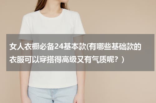 女人衣橱必备24基本款(有哪些基础款的衣服可以穿搭得高级又有气质呢？)
