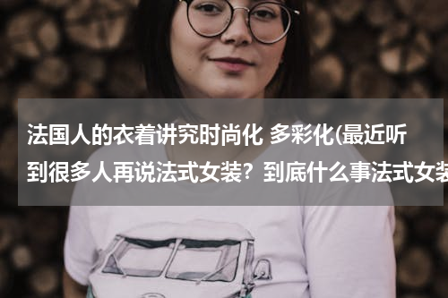 法国人的衣着讲究时尚化 多彩化(最近听到很多人再说法式女装？到底什么事法式女装？有什么特点？能不能推荐几个牌子？)