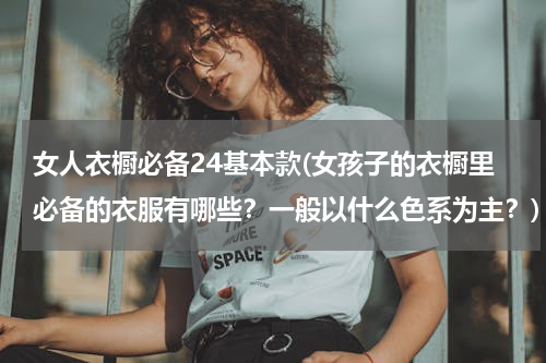 女人衣橱必备24基本款(女孩子的衣橱里必备的衣服有哪些？一般以什么色系为主？)