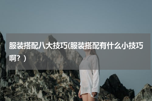 服装搭配八大技巧(服装搭配有什么小技巧啊？)