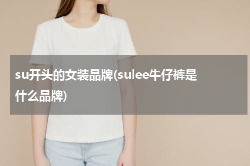 su开头的女装品牌(sulee牛仔裤是什么品牌)
