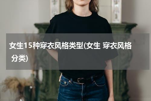女生15种穿衣风格类型(女生 穿衣风格 分类)