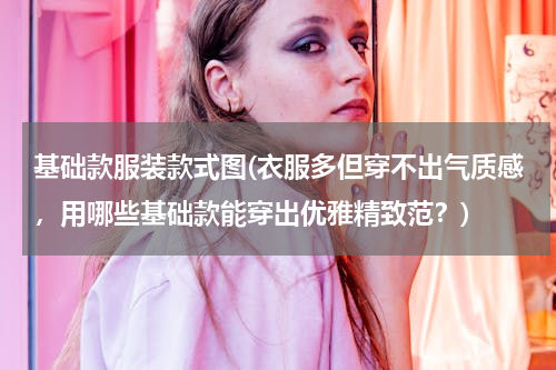 基础款服装款式图(衣服多但穿不出气质感，用哪些基础款能穿出优雅精致范？)