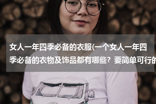 女人一年四季必备的衣服(一个女人一年四季必备的衣物及饰品都有哪些？要简单可行的方案)