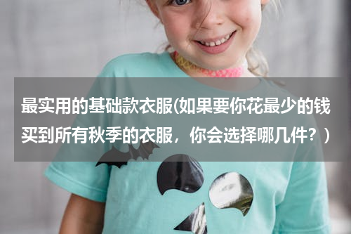 最实用的基础款衣服(如果要你花最少的钱买到所有秋季的衣服，你会选择哪几件？)