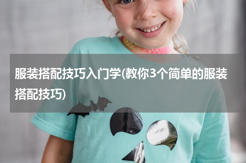 服装搭配技巧入门学(教你3个简单的服装搭配技巧)