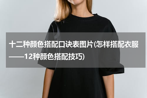 十二种颜色搭配口诀表图片(怎样搭配衣服——12种颜色搭配技巧)