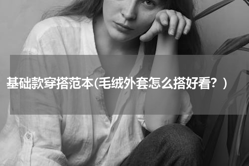 基础款穿搭范本(毛绒外套怎么搭好看？)
