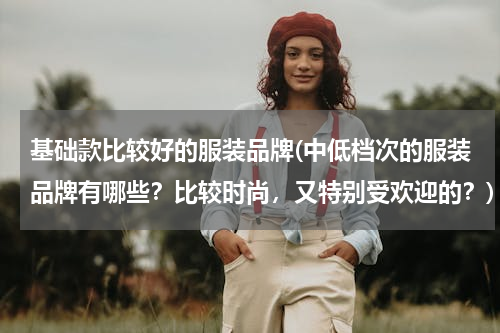 基础款比较好的服装品牌(中低档次的服装品牌有哪些？比较时尚，又特别受欢迎的？)