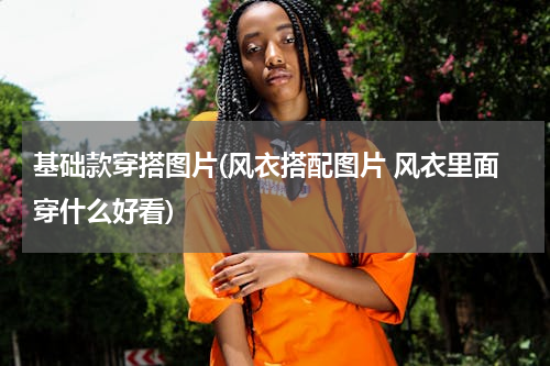 基础款穿搭图片(风衣搭配图片 风衣里面穿什么好看)