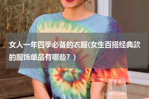 女人一年四季必备的衣服(女生百搭经典款的服饰单品有哪些？)
