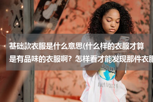 基础款衣服是什么意思(什么样的衣服才算是有品味的衣服啊？怎样看才能发现那件衣服穿着有品味？求大神帮助)