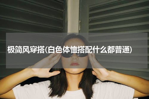 极简风穿搭(白色体恤搭配什么都普通)