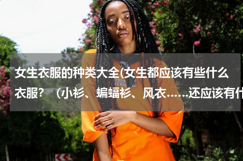 女生衣服的种类大全(女生都应该有些什么衣服？（小衫、蝙蝠衫、风衣……还应该有什么呢）)