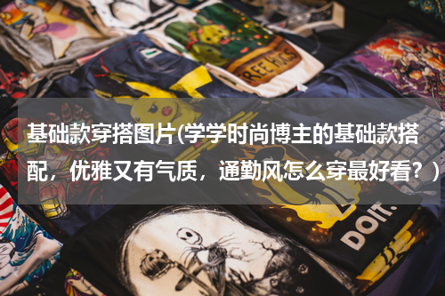 基础款穿搭图片(学学时尚博主的基础款搭配，优雅又有气质，通勤风怎么穿最好看？)