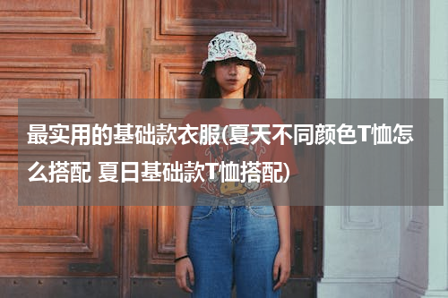 最实用的基础款衣服(夏天不同颜色T恤怎么搭配 夏日基础款T恤搭配)