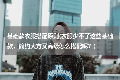 基础款衣服搭配原则(衣服少不了这些基础款，简约大方又高级怎么搭配呢？)