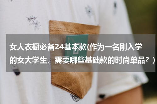 女人衣橱必备24基本款(作为一名刚入学的女大学生，需要哪些基础款的时尚单品？)