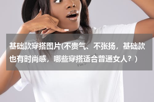 基础款穿搭图片(不贵气、不张扬，基础款也有时尚感，哪些穿搭适合普通女人？)