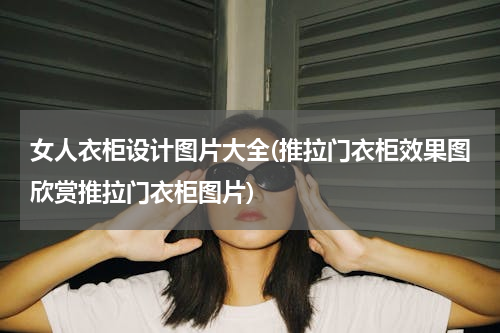 女人衣柜设计图片大全(推拉门衣柜效果图欣赏推拉门衣柜图片)