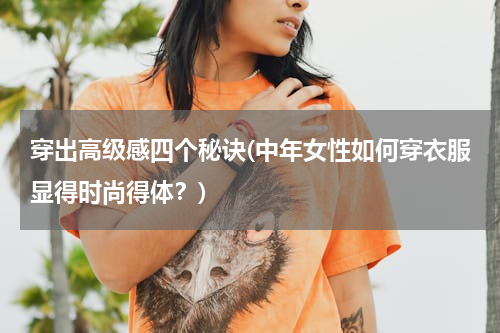 穿出高级感四个秘诀(中年女性如何穿衣服显得时尚得体？)