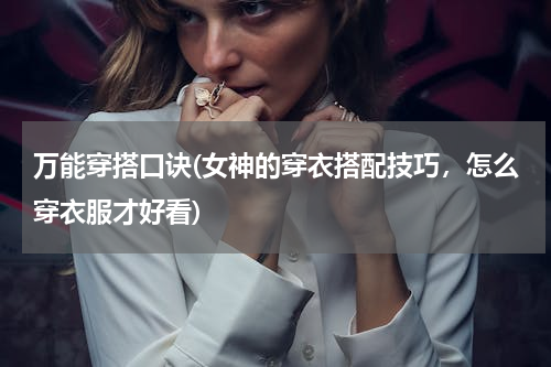 万能穿搭口诀(女神的穿衣搭配技巧，怎么穿衣服才好看)