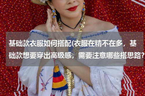 基础款衣服如何搭配(衣服在精不在多，基础款想要穿出高级感，需要注意哪些搭思路？)
