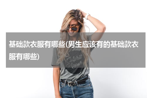 基础款衣服有哪些(男生应该有的基础款衣服有哪些)