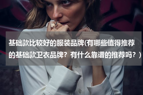 基础款比较好的服装品牌(有哪些值得推荐的基础款卫衣品牌？有什么靠谱的推荐吗？)