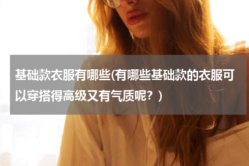 基础款衣服有哪些(有哪些基础款的衣服可以穿搭得高级又有气质呢？)