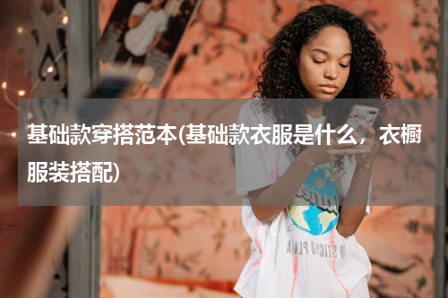 基础款穿搭范本(基础款衣服是什么，衣橱服装搭配)