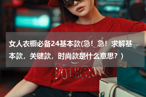 女人衣橱必备24基本款(急！急！求解基本款，关键款，时尚款是什么意思？)