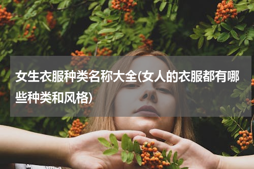 女生衣服种类名称大全(女人的衣服都有哪些种类和风格)