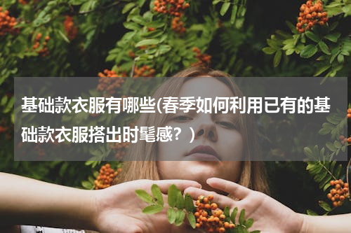 基础款衣服有哪些(春季如何利用已有的基础款衣服搭出时髦感？)