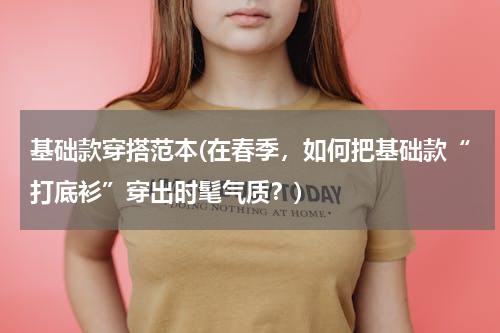 基础款穿搭范本(在春季，如何把基础款“打底衫”穿出时髦气质？)