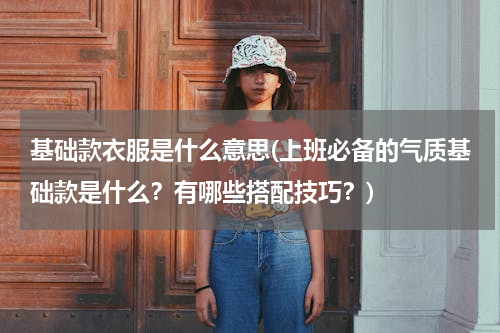 基础款衣服是什么意思(上班必备的气质基础款是什么？有哪些搭配技巧？)