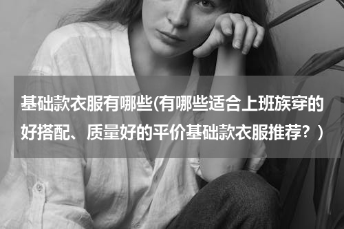 基础款衣服有哪些(有哪些适合上班族穿的好搭配、质量好的平价基础款衣服推荐？)