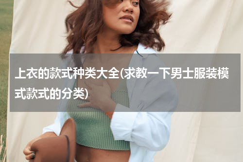 上衣的款式种类大全(求教一下男士服装模式款式的分类)