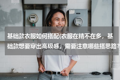 基础款衣服如何搭配(衣服在精不在多，基础款想要穿出高级感，需要注意哪些搭思路？)